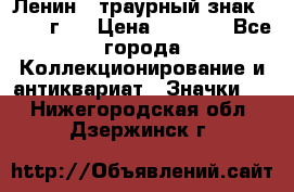 1) Ленин - траурный знак ( 1924 г ) › Цена ­ 4 800 - Все города Коллекционирование и антиквариат » Значки   . Нижегородская обл.,Дзержинск г.